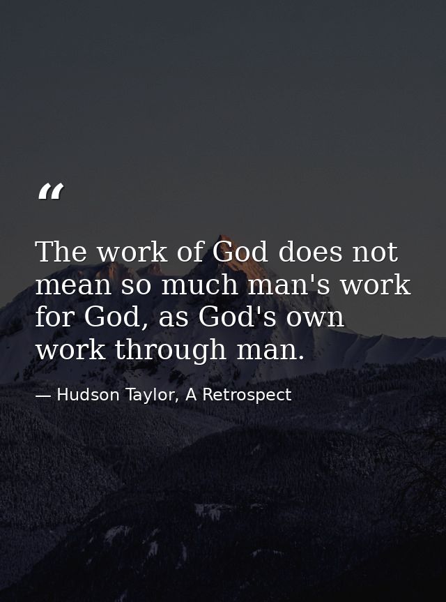 The work of God does not mean so much man's work for God, as God's own work through man. — Hudson Taylor, A Retrospect