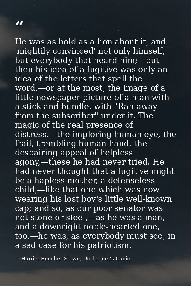 He was as bold as a lion about it, and 'mightily convinced' not only himself, but everybody that heard him;—but then his — Harriet Beecher Stowe, Uncle Tom's Cabin