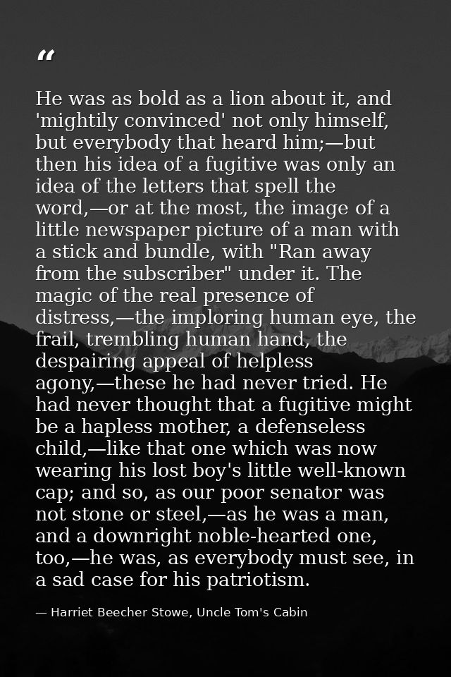 He was as bold as a lion about it, and 'mightily convinced' not only himself, but everybody that heard him;—but then his — Harriet Beecher Stowe, Uncle Tom's Cabin