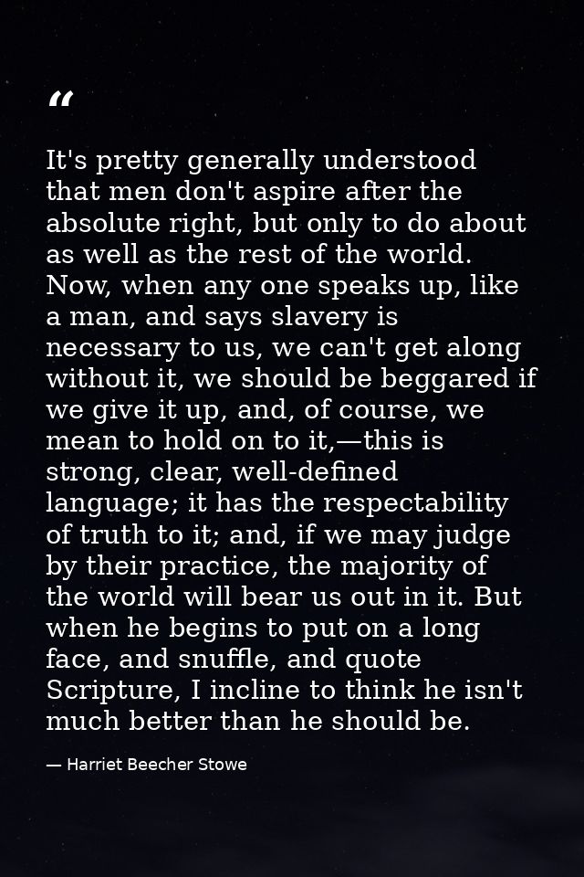 It's pretty generally understood that men don't aspire after the absolute right, but only to do about as well as the res — Harriet Beecher Stowe
