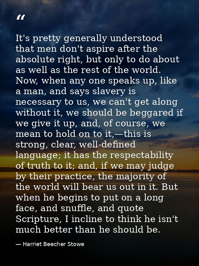 It's pretty generally understood that men don't aspire after the absolute right, but only to do about as well as the res — Harriet Beecher Stowe