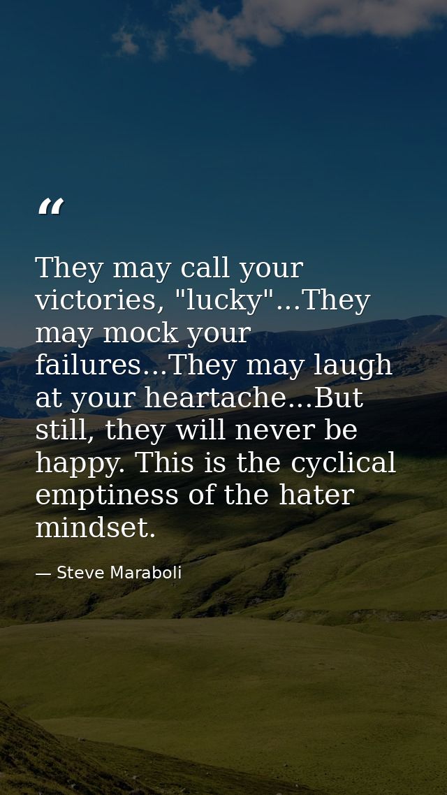 They may call your victories, "lucky"...They may mock your failures...They may laugh at your heartache...But still, they — Steve Maraboli