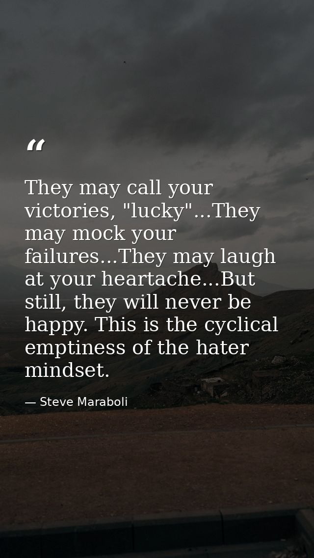 They may call your victories, "lucky"...They may mock your failures...They may laugh at your heartache...But still, they — Steve Maraboli
