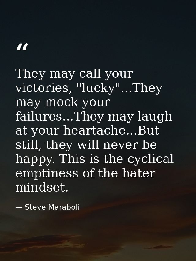 They may call your victories, "lucky"...They may mock your failures...They may laugh at your heartache...But still, they — Steve Maraboli