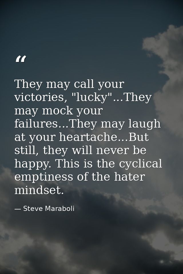 They may call your victories, "lucky"...They may mock your failures...They may laugh at your heartache...But still, they — Steve Maraboli