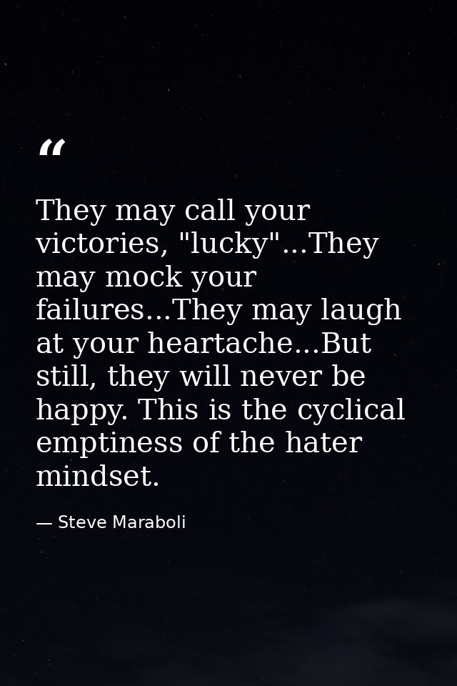 They may call your victories, "lucky"...They may mock your failures...They may laugh at your heartache...But still, they — Steve Maraboli