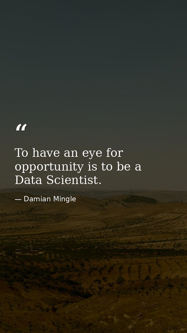 To have an eye for opportunity is to be a Data Scientist. — Damian Mingle