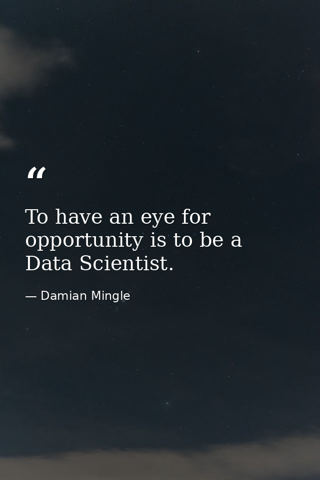To have an eye for opportunity is to be a Data Scientist. — Damian Mingle