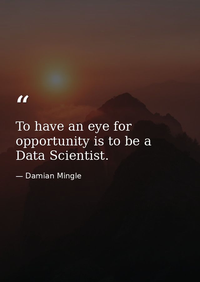 To have an eye for opportunity is to be a Data Scientist. — Damian Mingle