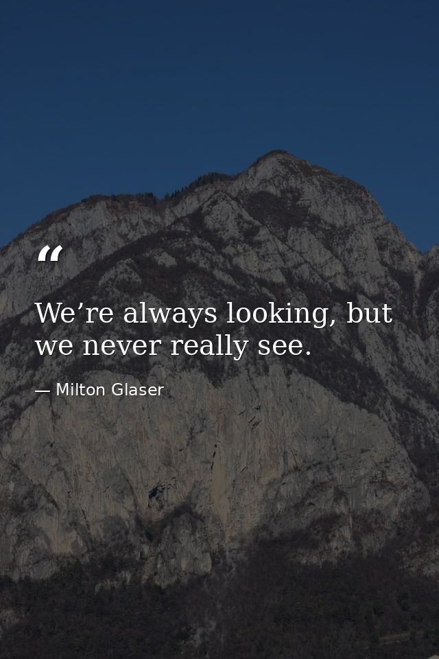 We’re always looking, but we never really see. — Milton Glaser