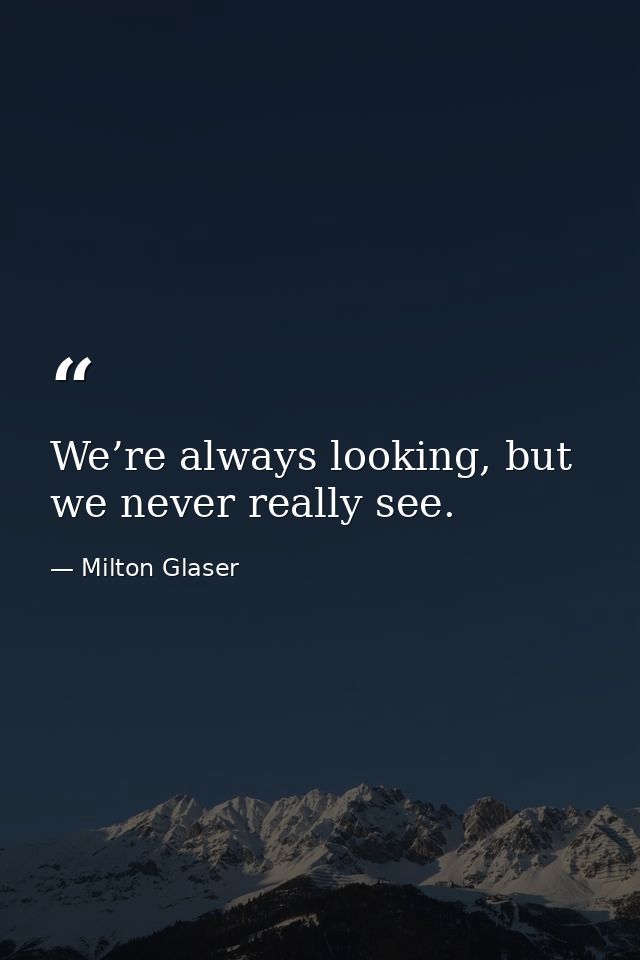 We’re always looking, but we never really see. — Milton Glaser