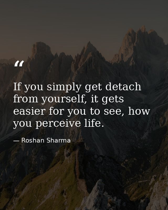 If you simply get detach from yourself, it gets easier for you to see, how you perceive life. — Roshan Sharma
