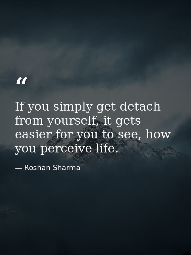 If you simply get detach from yourself, it gets easier for you to see, how you perceive life. — Roshan Sharma