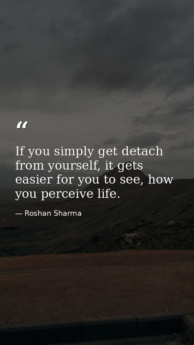 If you simply get detach from yourself, it gets easier for you to see, how you perceive life. — Roshan Sharma