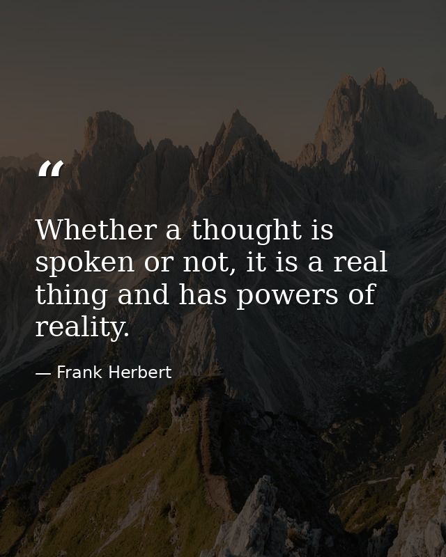 Whether a thought is spoken or not, it is a real thing and has powers of reality. — Frank Herbert