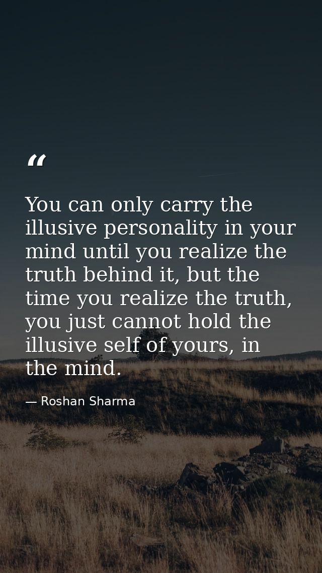 You can only carry the illusive personality in your mind until you realize the truth behind it, but the time you realize — Roshan Sharma