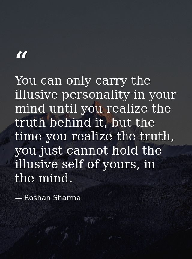 You can only carry the illusive personality in your mind until you realize the truth behind it, but the time you realize — Roshan Sharma