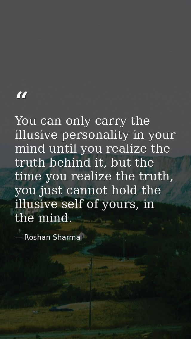 You can only carry the illusive personality in your mind until you realize the truth behind it, but the time you realize — Roshan Sharma