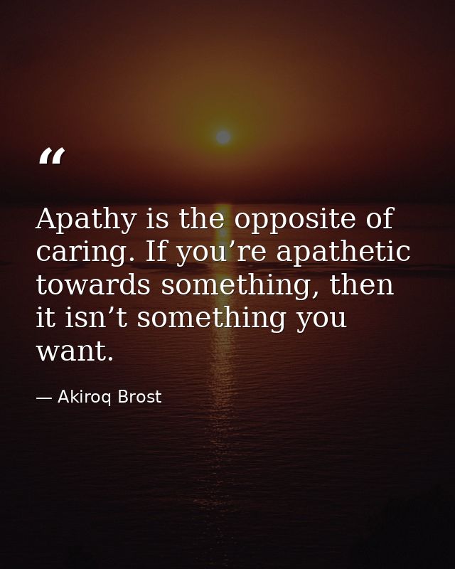 Apathy is the opposite of caring. If you’re apathetic towards something, then it isn’t something you want. — Akiroq Brost