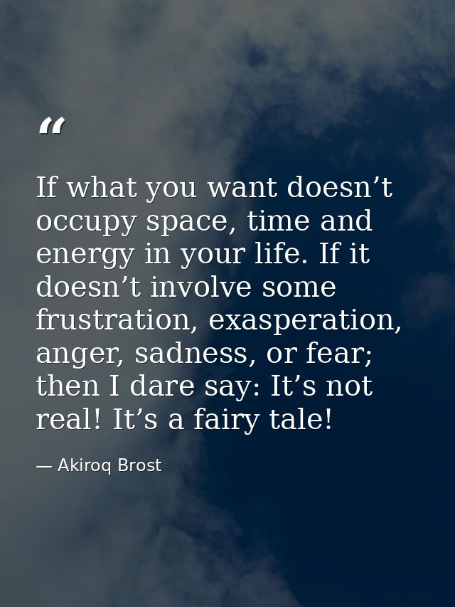 If what you want doesn’t occupy space, time and energy in your life. If it doesn’t involve some frustration, exasperatio — Akiroq Brost