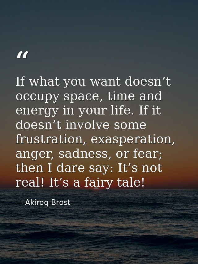 If what you want doesn’t occupy space, time and energy in your life. If it doesn’t involve some frustration, exasperatio — Akiroq Brost