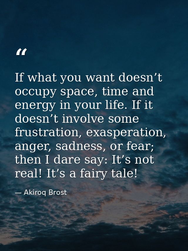 If what you want doesn’t occupy space, time and energy in your life. If it doesn’t involve some frustration, exasperatio — Akiroq Brost