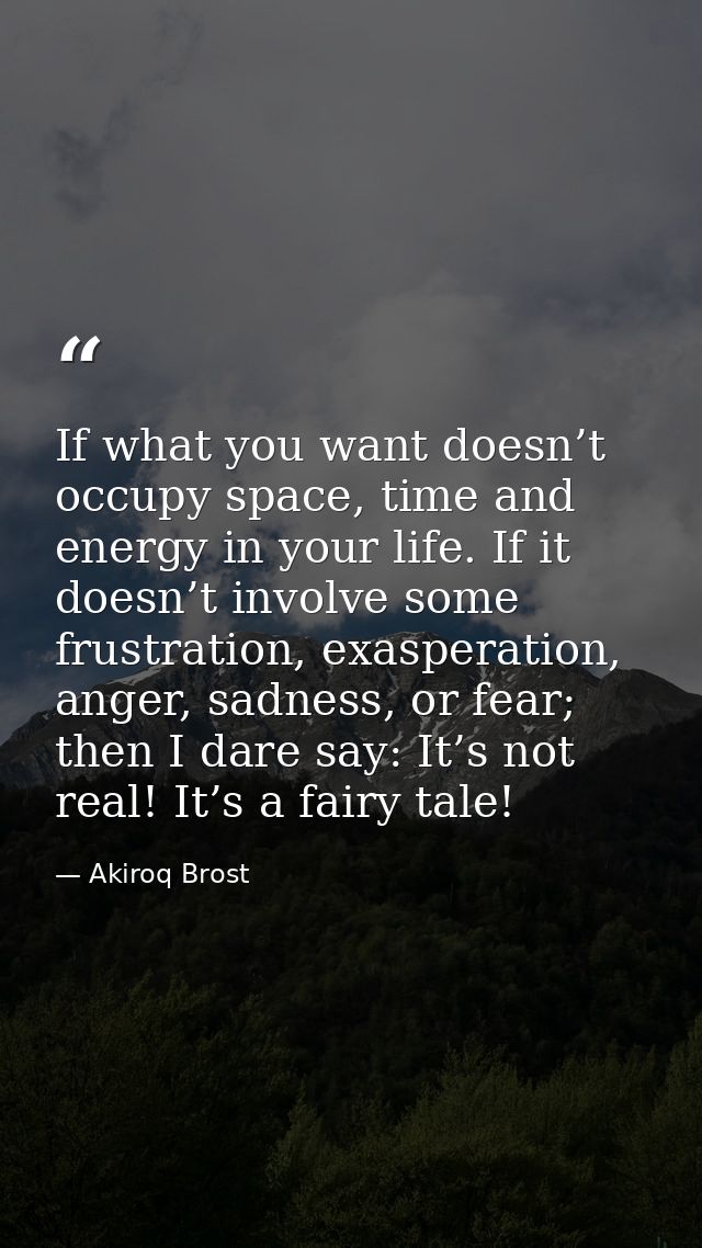 If what you want doesn’t occupy space, time and energy in your life. If it doesn’t involve some frustration, exasperatio — Akiroq Brost