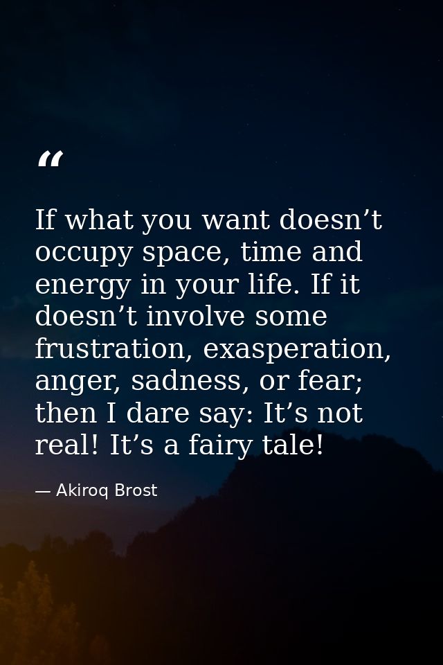 If what you want doesn’t occupy space, time and energy in your life. If it doesn’t involve some frustration, exasperatio — Akiroq Brost