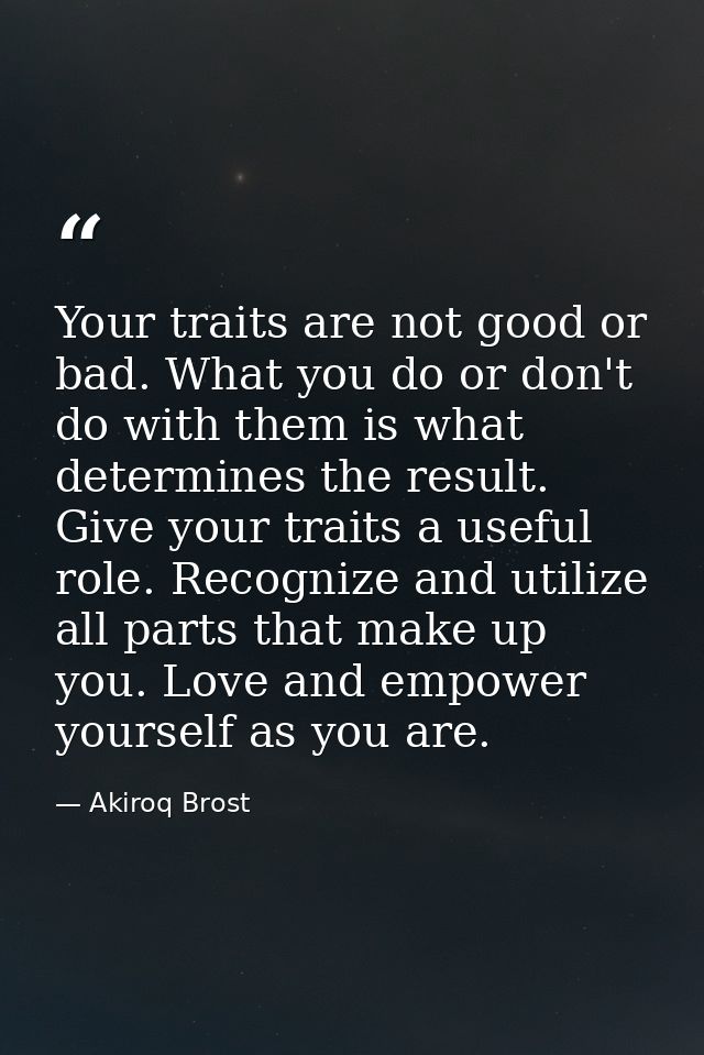 Your traits are not good or bad. What you do or don't do with them is what determines the result. Give your traits a use — Akiroq Brost
