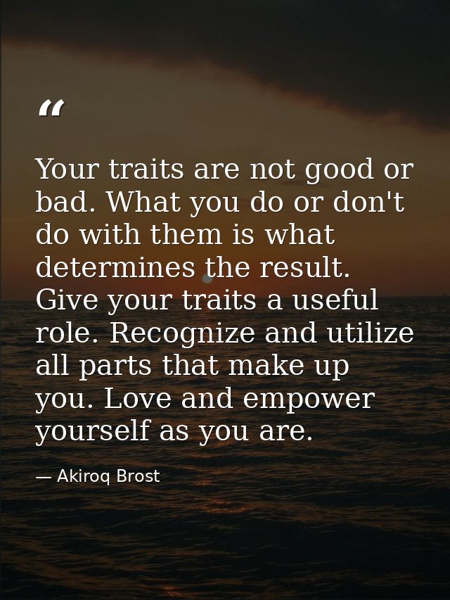 Your traits are not good or bad. What you do or don't do with them is what determines the result. Give your traits a use — Akiroq Brost