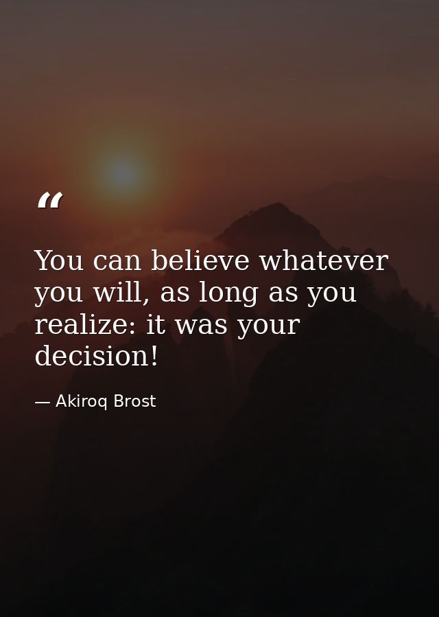 You can believe whatever you will, as long as you realize: it was your decision! — Akiroq Brost