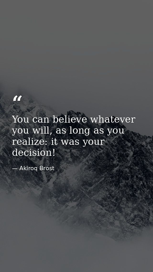 You can believe whatever you will, as long as you realize: it was your decision! — Akiroq Brost