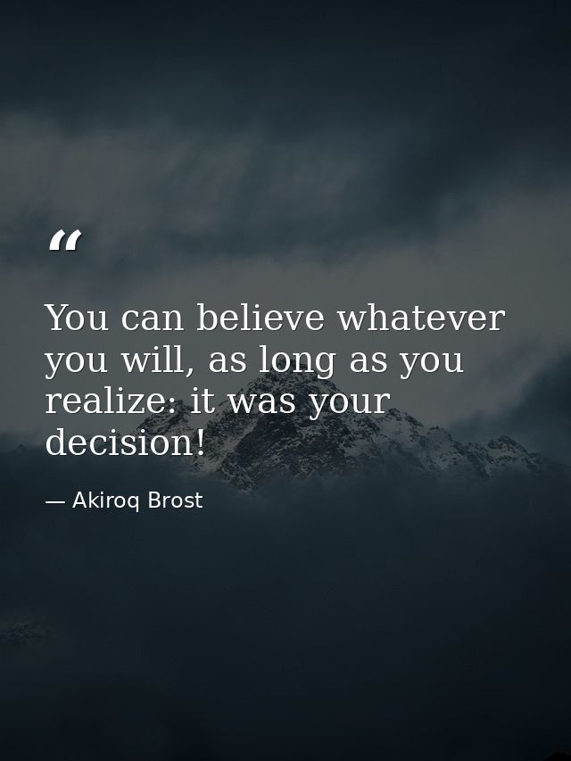 You can believe whatever you will, as long as you realize: it was your decision! — Akiroq Brost
