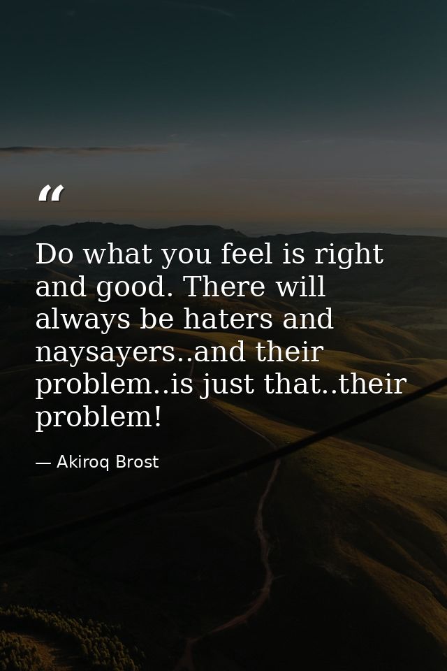 Do what you feel is right and good. There will always be haters and naysayers..and their problem..is just that..their pr — Akiroq Brost