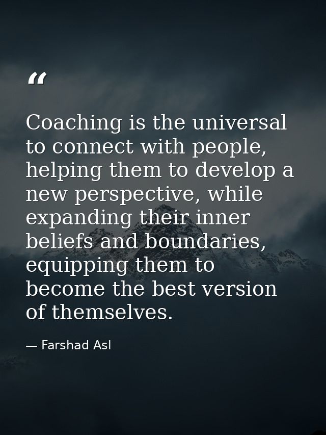 Coaching is the universal to connect with people, helping them to develop a new perspective, while expanding their inner — Farshad Asl