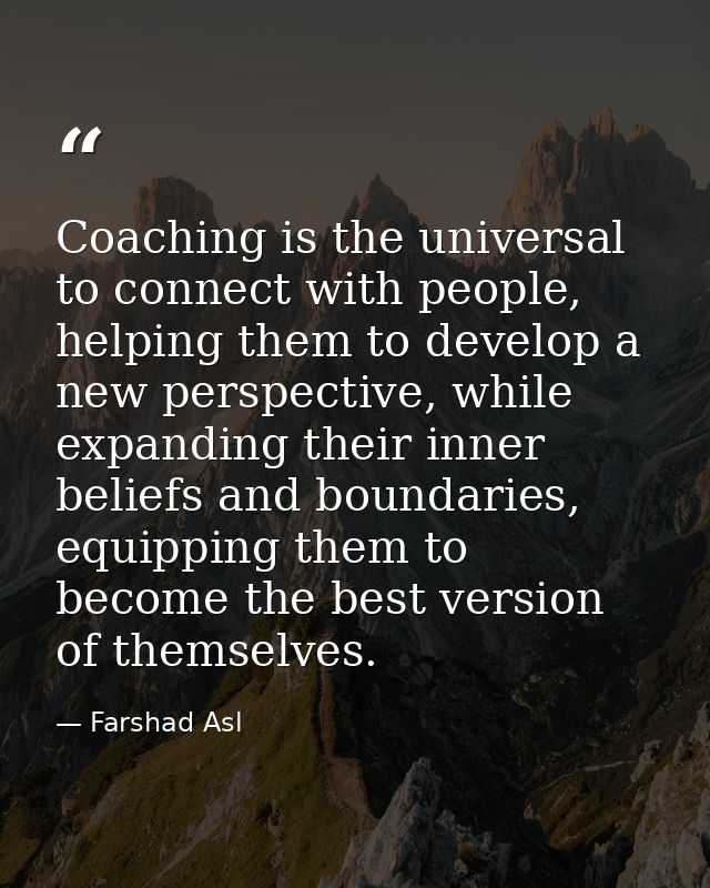 Coaching is the universal to connect with people, helping them to develop a new perspective, while expanding their inner — Farshad Asl