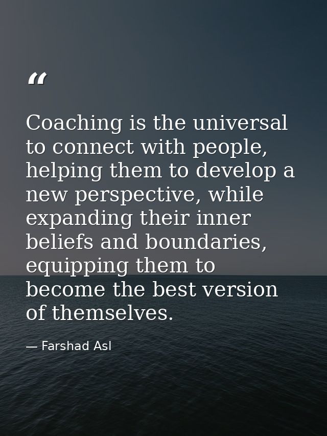 Coaching is the universal to connect with people, helping them to develop a new perspective, while expanding their inner — Farshad Asl