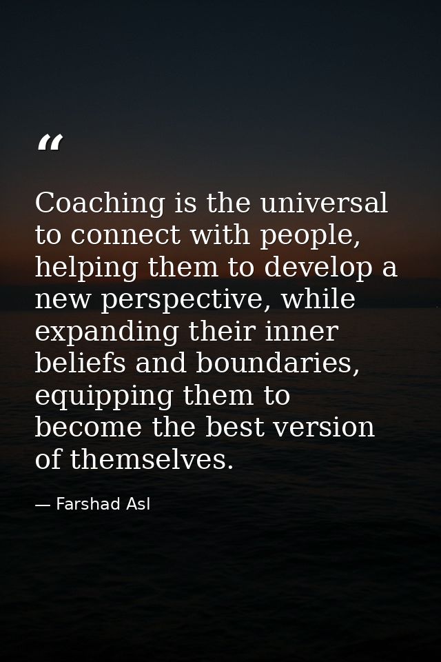 Coaching is the universal to connect with people, helping them to develop a new perspective, while expanding their inner — Farshad Asl