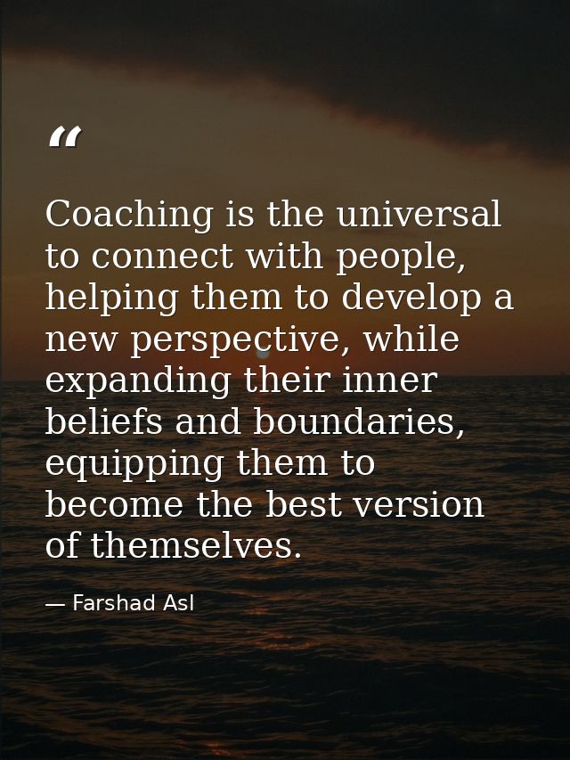 Coaching is the universal to connect with people, helping them to develop a new perspective, while expanding their inner — Farshad Asl