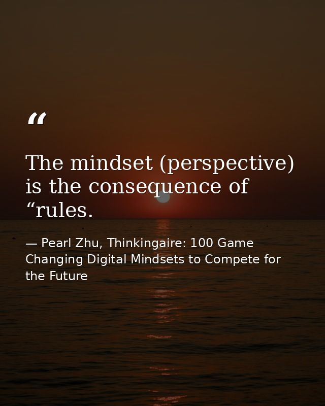 The mindset (perspective) is the consequence of “rules. — Pearl Zhu, Thinkingaire: 100 Game Changing Digital Mindsets to Compete for the Future