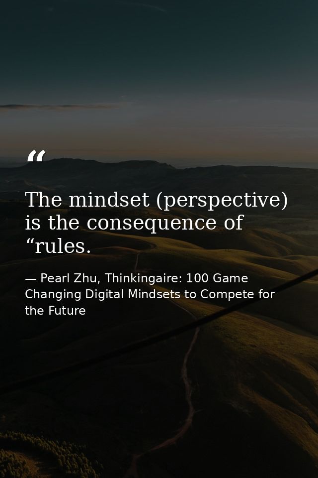 The mindset (perspective) is the consequence of “rules. — Pearl Zhu, Thinkingaire: 100 Game Changing Digital Mindsets to Compete for the Future