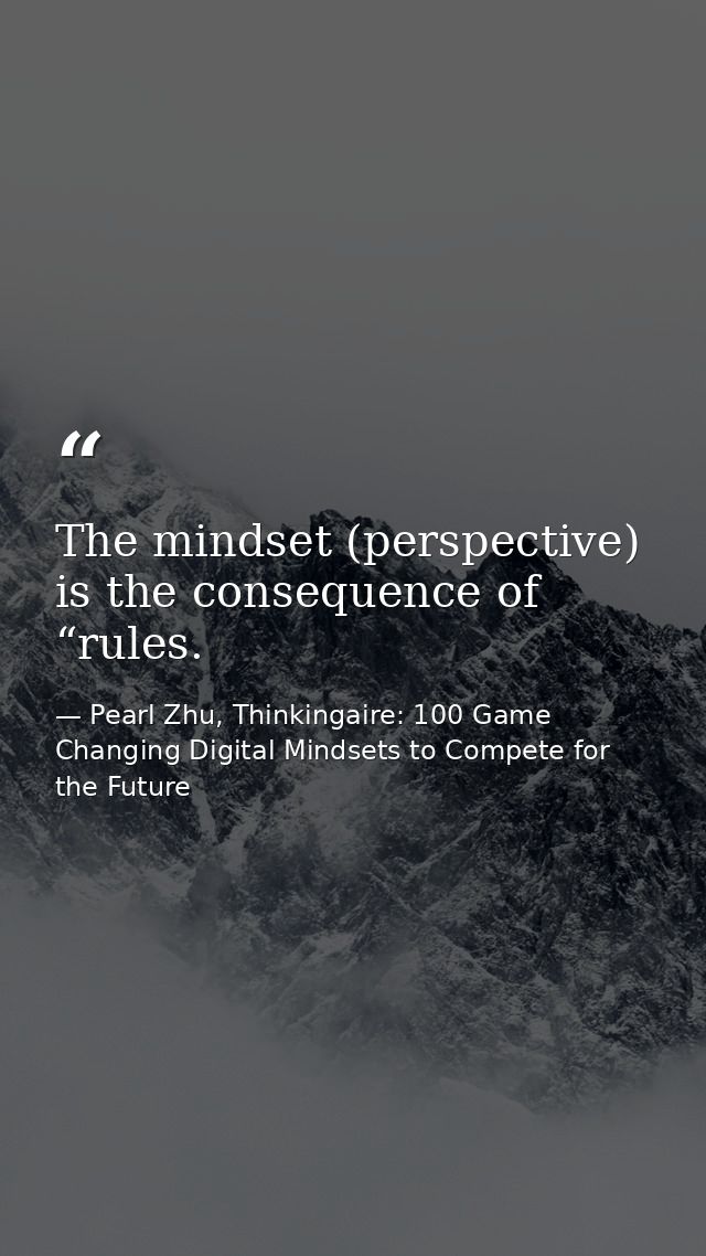 The mindset (perspective) is the consequence of “rules. — Pearl Zhu, Thinkingaire: 100 Game Changing Digital Mindsets to Compete for the Future