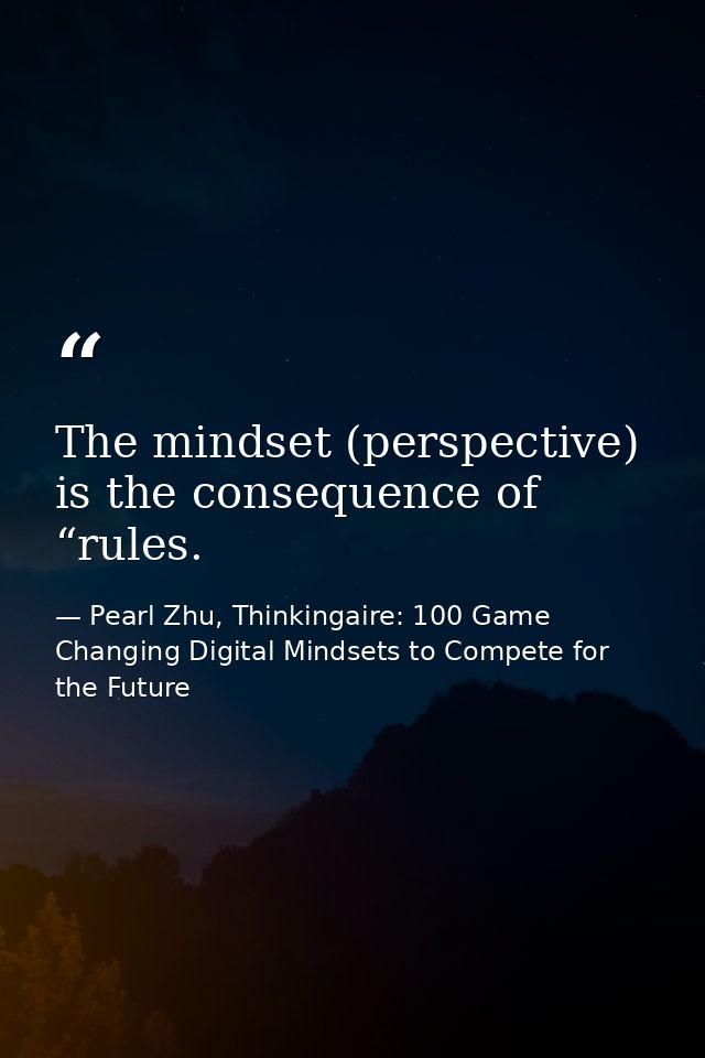 The mindset (perspective) is the consequence of “rules. — Pearl Zhu, Thinkingaire: 100 Game Changing Digital Mindsets to Compete for the Future