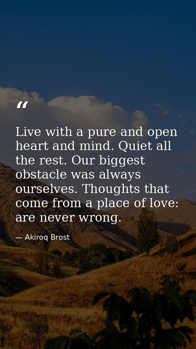 Live with a pure and open heart and mind. Quiet all the rest. Our biggest obstacle was always ourselves. Thoughts that c — Akiroq Brost