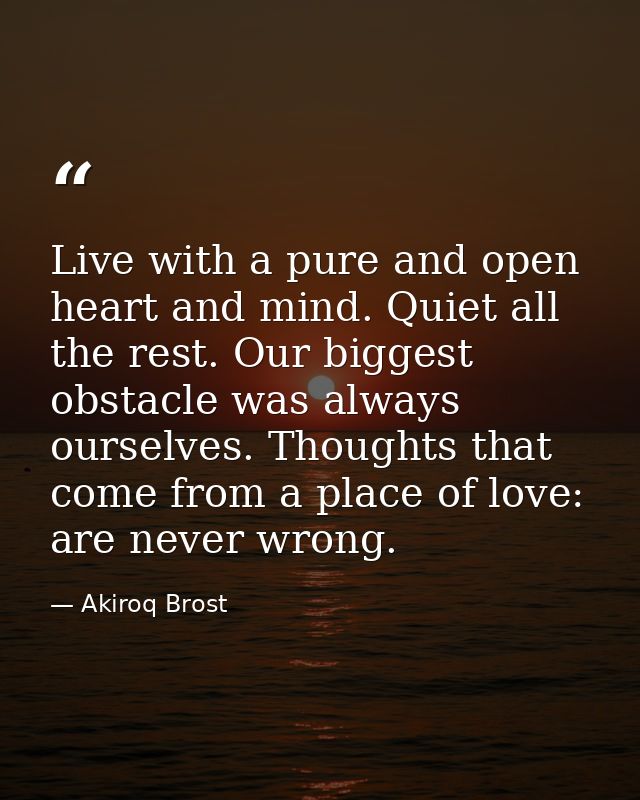 Live with a pure and open heart and mind. Quiet all the rest. Our biggest obstacle was always ourselves. Thoughts that c — Akiroq Brost