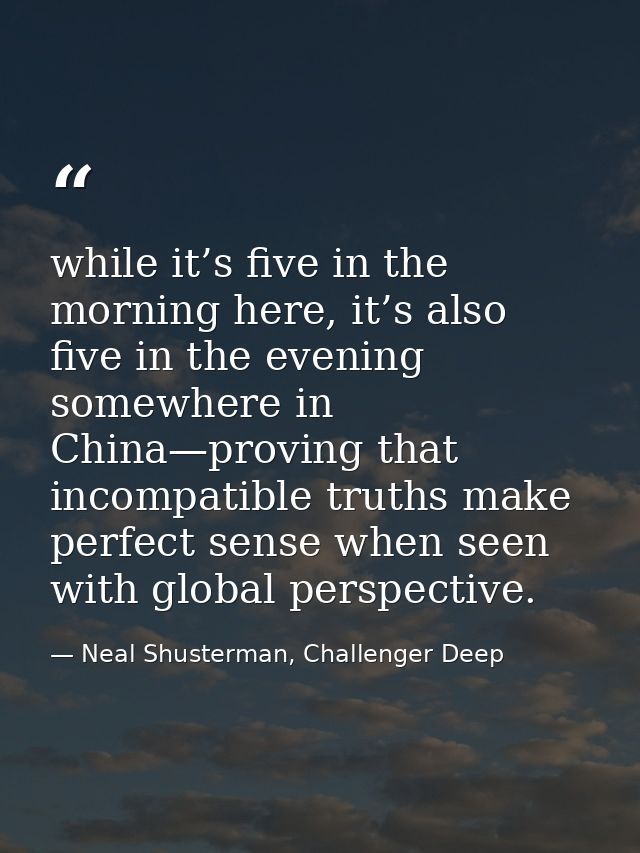 while it’s five in the morning here, it’s also five in the evening somewhere in China—proving that incompatible truths m — Neal Shusterman, Challenger Deep