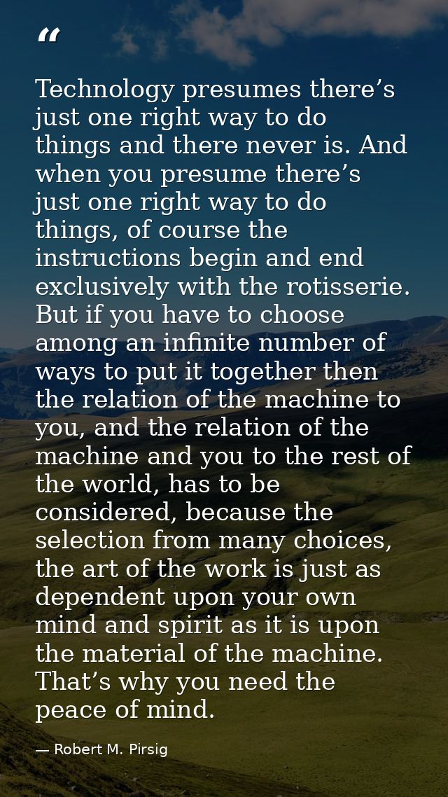 Technology presumes there’s just one right way to do things and there never is. And when you presume there’s just one ri — Robert M. Pirsig