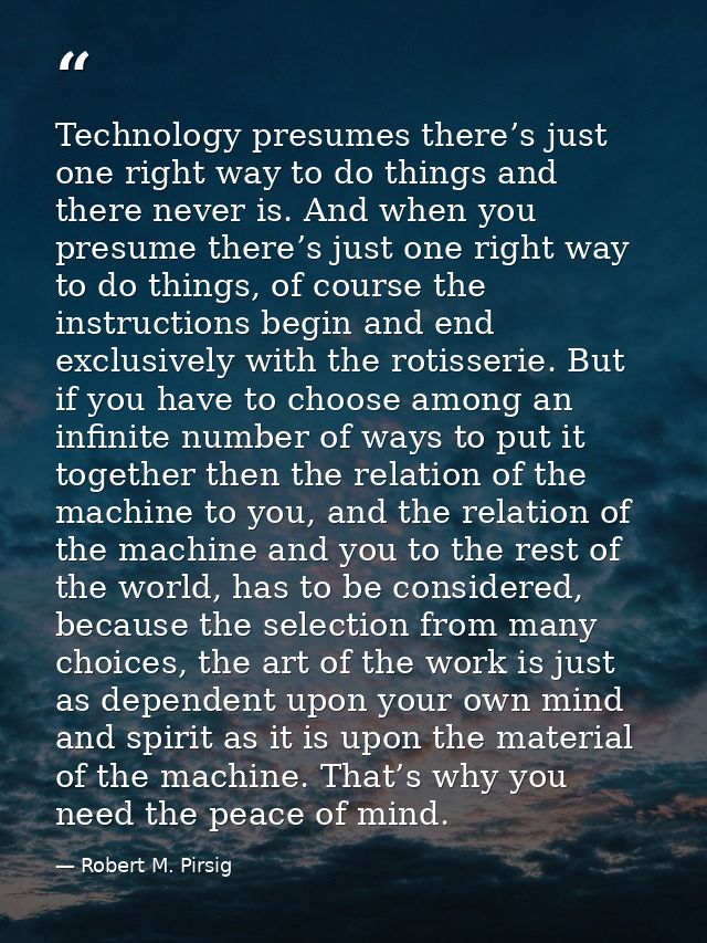 Technology presumes there’s just one right way to do things and there never is. And when you presume there’s just one ri — Robert M. Pirsig