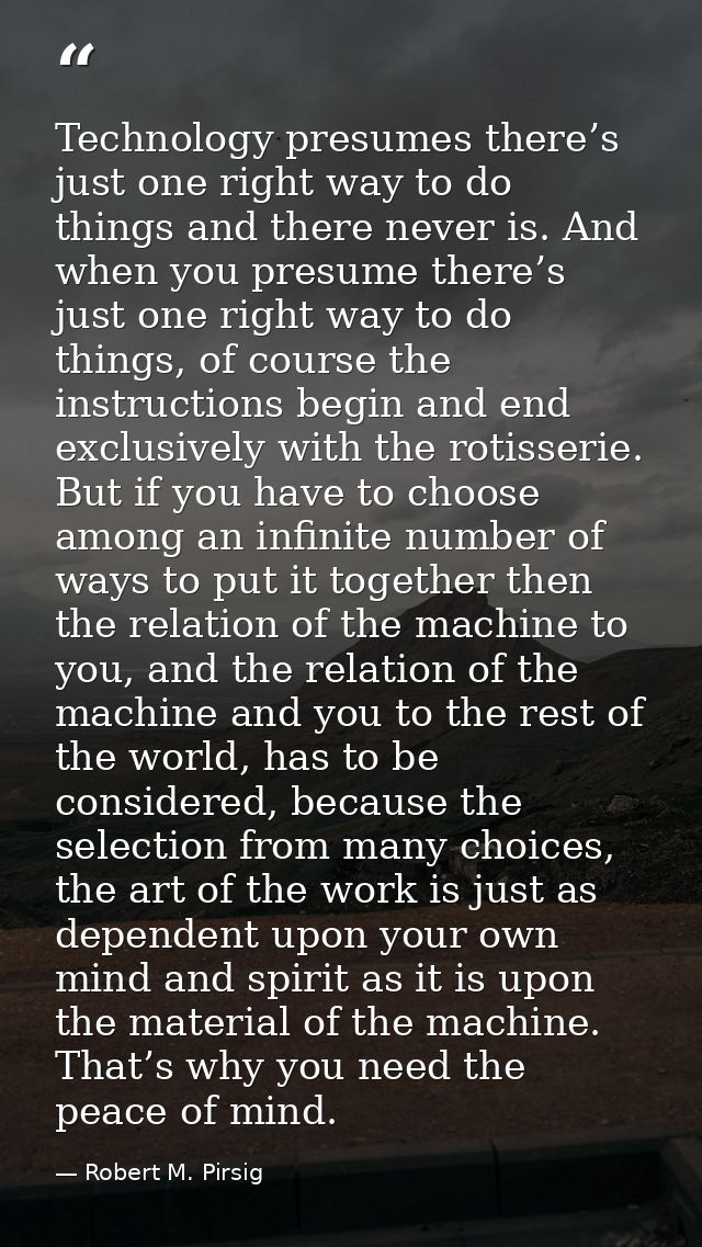 Technology presumes there’s just one right way to do things and there never is. And when you presume there’s just one ri — Robert M. Pirsig