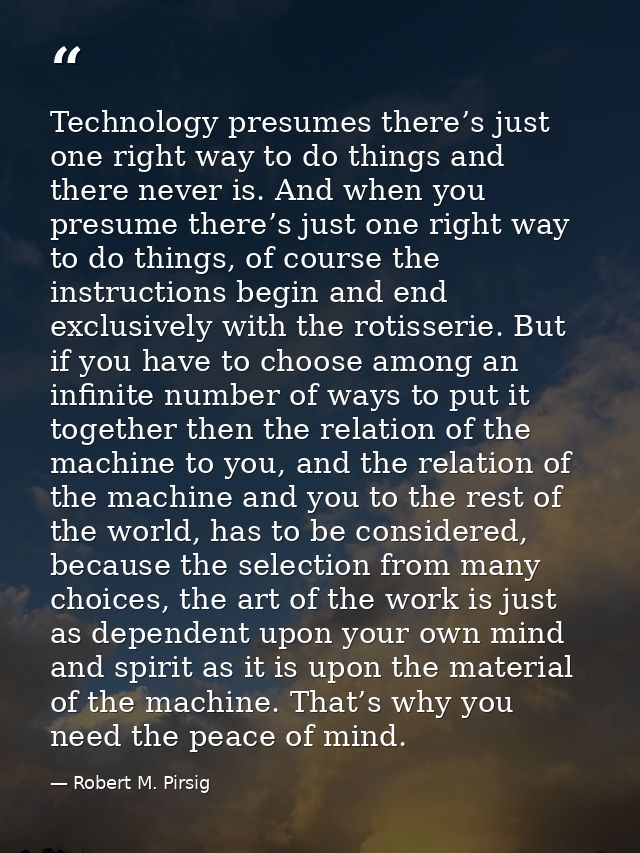 Technology presumes there’s just one right way to do things and there never is. And when you presume there’s just one ri — Robert M. Pirsig